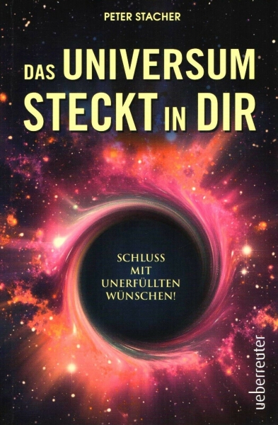 Das Universum steckt in dir - Schluss mit unerfüllten Wünschen! von Peter Stacher